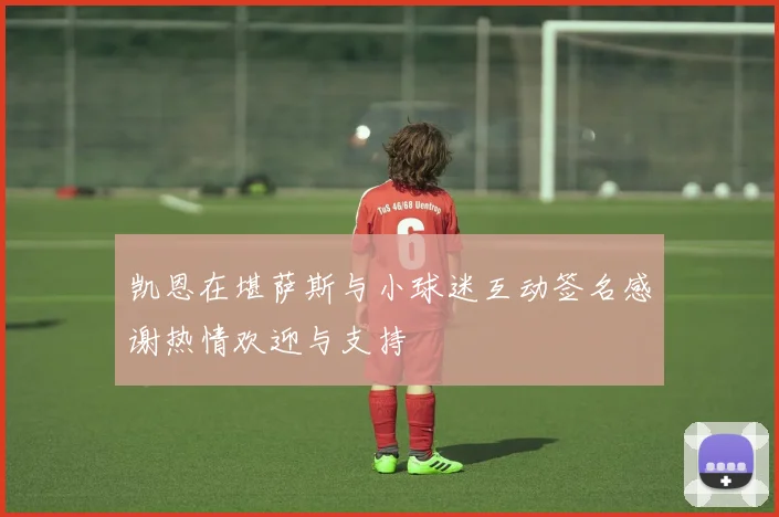 凯恩在堪萨斯与小球迷互动签名感谢热情欢迎与支持