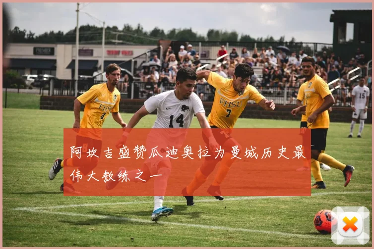 阿坎吉盛赞瓜迪奥拉为曼城历史最伟大教练之一