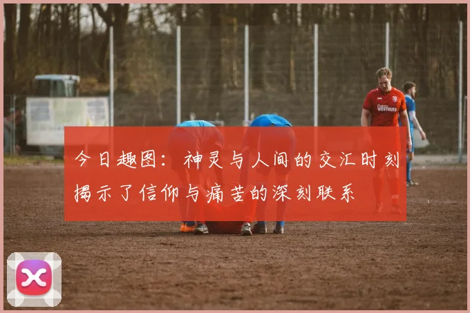 今日趣图：神灵与人间的交汇时刻揭示了信仰与痛苦的深刻联系
