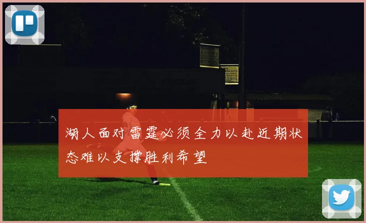 湖人面对雷霆必须全力以赴近期状态难以支撑胜利希望